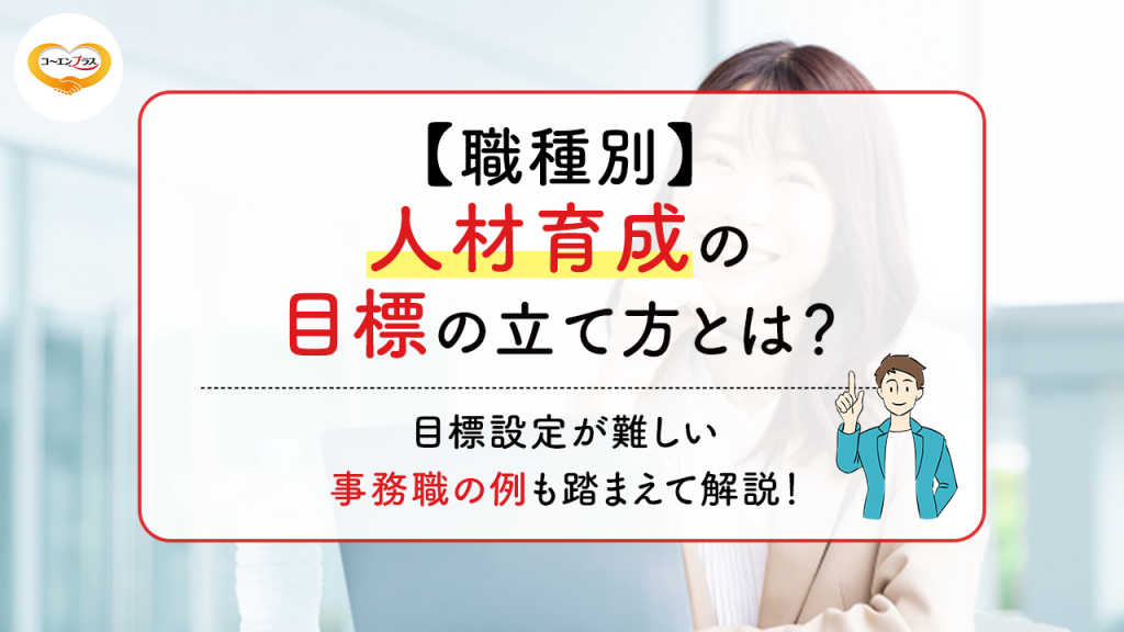 【職種別】人材育成の目標の立て方とは？目標設定が難しい事務職の例も踏まえて解説！