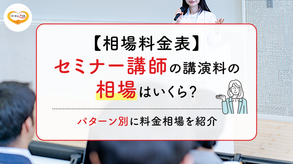 【相場料金表】セミナー講師の講演料の相場はいくら？パターン別に料金相場を紹介