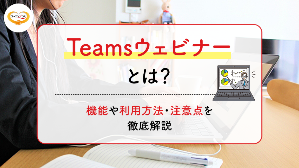 Teamsウェビナーとは？機能や利用方法・注意点を徹底解説