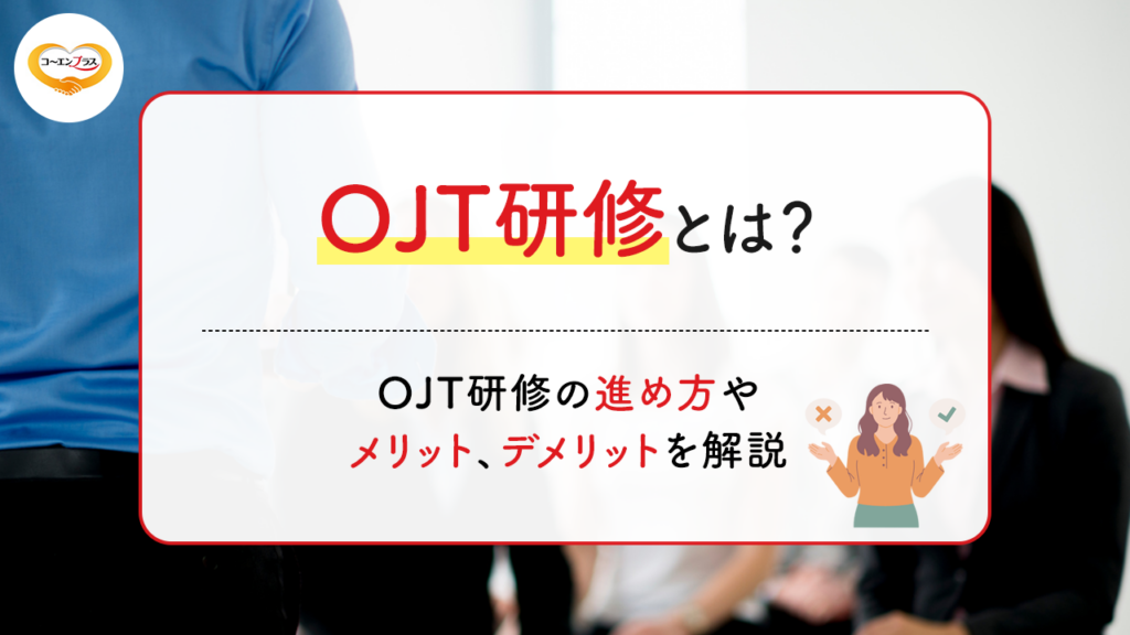 OJT研修とは？OJT研修の進め方やメリット、デメリットを解説