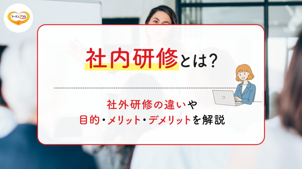 社内研修とは？社外研修との違いや目的・メリット・デメリットを解説