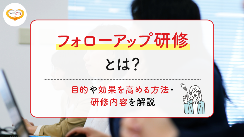 フォローアップ研修とは？目的や効果を高める方法・研修内容を解説