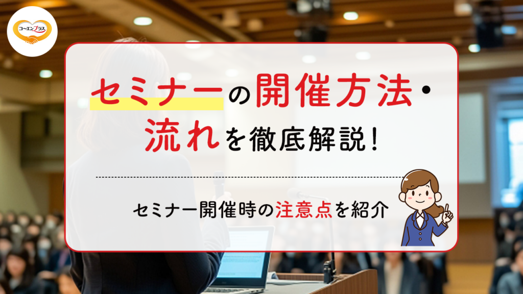 セミナーの開催方法・流れを徹底解説！セミナー開催の検討段階からアフターフォローまで紹介