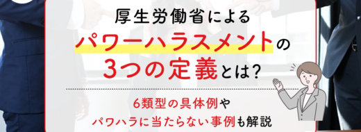 厚生労働省によるパワーハラスメントの3つの定義とは？6類型の具体例やパワハラに当たらない事例も解説